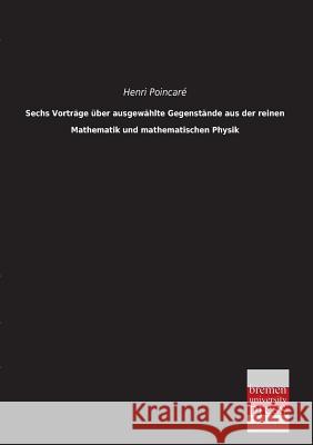 Sechs Vortrage Uber Ausgewahlte Gegenstande Aus Der Reinen Mathematik Und Mathematischen Physik Henri Poincare 9783955623135