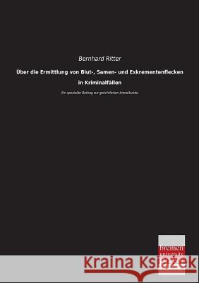 Uber Die Ermittlung Von Blut-, Samen- Und Exkrementenflecken in Kriminalfallen Bernhard Ritter 9783955623487