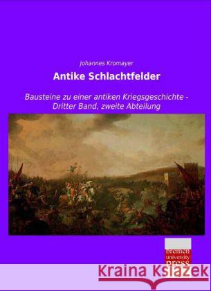 Antike Schlachtfelder : Bausteine zu einer antiken Kriegsgeschichte - Dritter Band, zweite Abteilung Kromayer, Johannes 9783955628024