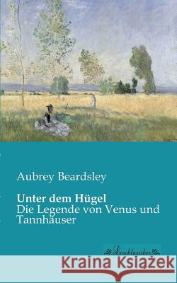 Unter dem Hügel: Die Legende von Venus und Tannhäuser Beardsley, Aubrey 9783955630102