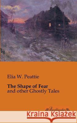 The Shape of Fear: and other Ghostly Tales Peattie, Elia W. 9783955630218 Leseklassiker