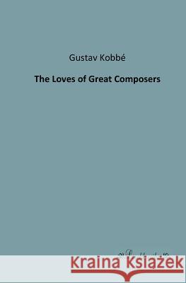 The Loves of Great Composers Kobbé, Gustav 9783955630683 Leseklassiker