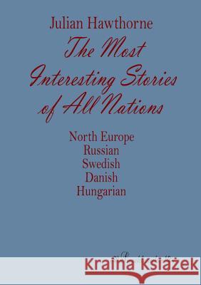 The Most Interesting Stories of All Nations: North Europe, Russian, Swedish, Danish, Hungarian Hawthorne, Julian 9783955630799