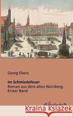 Im Schmiedefeuer: Roman aus dem alten Nürnberg. Erster Band Ebers, Georg 9783955631147