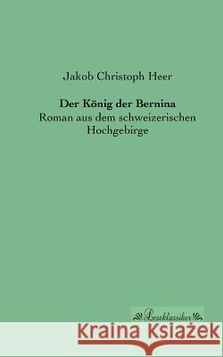 Der König der Bernina: Roman aus dem schweizerischen Hochgebirge Heer, Jakob Christoph 9783955631604 Leseklassiker