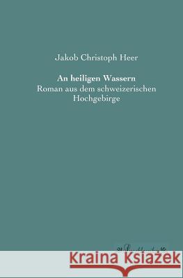 An heiligen Wassern: Roman aus dem schweizerischen Hochgebirge Heer, Jakob Christoph 9783955631635 Leseklassiker