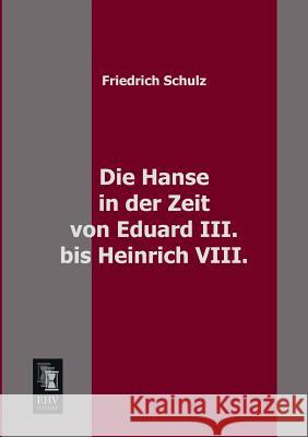 Die Hanse in Der Zeit Von Eduard III. Bis Heinrich VIII. Friedrich Schulz 9783955640507