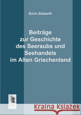 Beitrage Zur Geschichte Des Seeraubs Und Seehandels Im Alten Griechenland Erich Ziebarth 9783955640644 Ehv-History