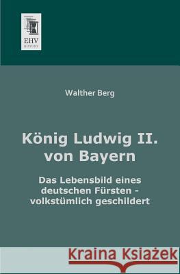 Konig Ludwig II. Von Bayern Walther Berg 9783955640682 Ehv-History