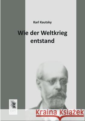 Wie Der Weltkrieg Entstand Karl Kautsky 9783955640965 Ehv-History