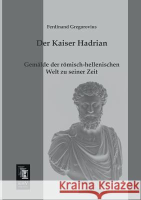 Der Kaiser Hadrian Ferdinand Gregorovius 9783955640989 Ehv-History