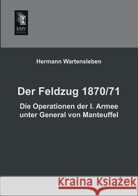 Der Feldzug 1870/71 - Die Operationen Der I. Armee Unter General Von Manteuffel Hermann Wartensleben 9783955641245