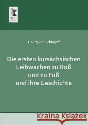 Die Ersten Kursachsischen Leibwachen Zu Ross Und Zu Fuss Und Ihre Geschichte Georg Vo 9783955641313 Ehv-History