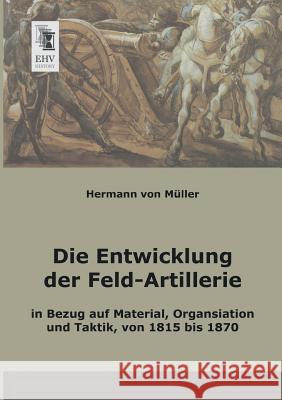 Die Entwicklung Der Feld-Artillerie Hermann Von Muller 9783955641689 Ehv-History