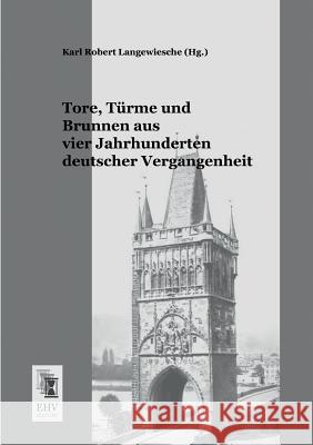 Tore, Turme Und Brunnen Aus Vier Jahrhunderten Deutscher Vergangenheit Karl Robert Langewiesche 9783955641818