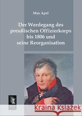 Der Werdegang Des Preussischen Offizierkorps Bis 1806 Und Seine Reorganisation Max Apel 9783955641993 Ehv-History