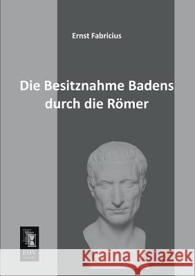Die Besitznahme Badens Durch Die Romer Ernst Fabricius 9783955642143 Ehv-History