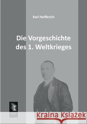 Die Vorgeschichte Des 1. Weltkrieges Karl Helfferich 9783955642228 Ehv-History