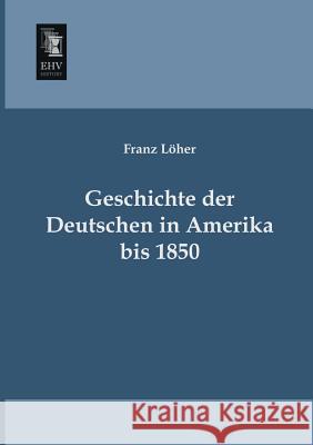 Geschichte Der Deutschen in Amerika Bis 1850 Franz Loher 9783955642242 Ehv-History