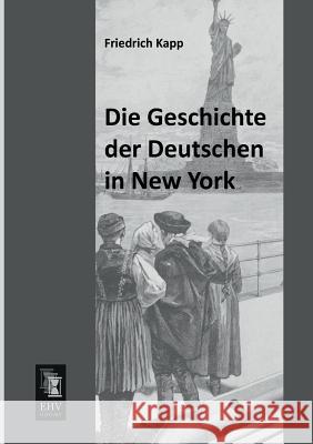Die Geschichte Der Deutschen in New York Friedrich Kapp 9783955642266 Ehv-History