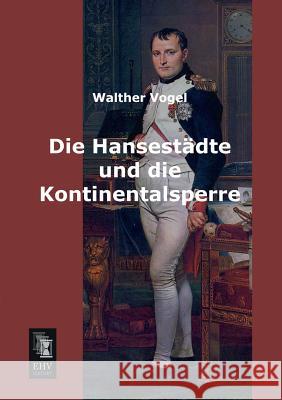 Die Hansestadte Und Die Kontinentalsperre Walther Vogel 9783955642358 Ehv-History