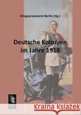 Deutsche Kolonien Im Jahre 1918 Kriegspresseamt Berlin 9783955642389