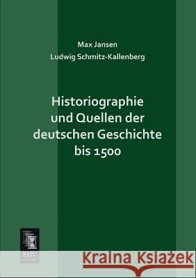 Historiographie Und Quellen Der Deutschen Geschichte Bis 1500 Max Jansen L. Schmitz-Kallenberg 9783955642426 Ehv-History