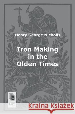 Iron Making in the Olden Times Henry George Nicholls 9783955642556