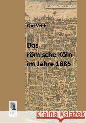 Das Romische Koln Im Jahre 1885 Carl Veith 9783955642631
