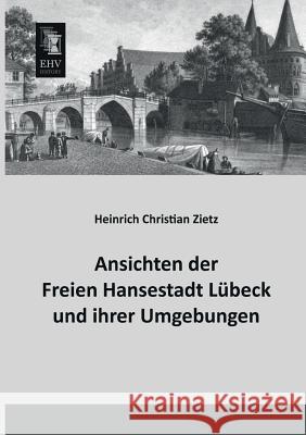 Ansichten Der Freien Hansestadt Lubeck Und Ihrer Umgebungen Heinrich Christian Zietz 9783955642709 Ehv-History