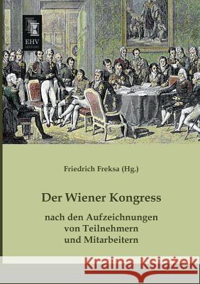 Der Wiener Kongress Nach Den Aufzeichnungen Von Teilnehmern Und Mitarbeitern Friedrich Freksa 9783955642747