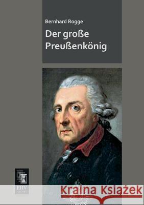 Der Grosse Preussenkonig Bernhard Rogge 9783955643300 Ehv-History
