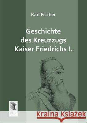 Geschichte Des Kreuzzugs Kaiser Friedrichs I. Karl Fischer 9783955643393 Ehv-History