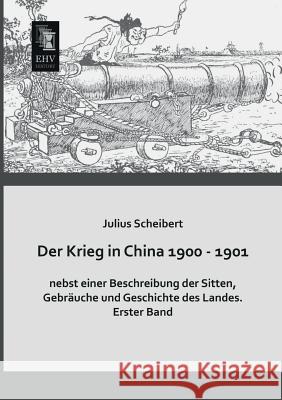 Der Krieg in China 1900 - 1901 Nebst Einer Beschreibung Der Sitten, Gebrauche Und Geschichte Des Landes Julius Scheibert 9783955643638