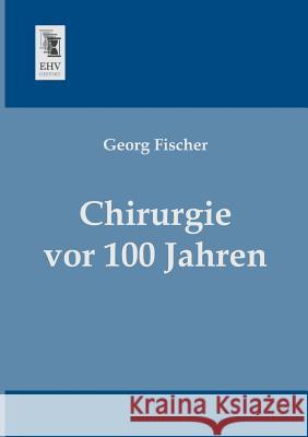 Chirurgie VOR 100 Jahren Georg Fischer 9783955643690 Ehv-History