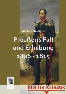 Preussens Fall Und Erhebung 1806 - 1815 Friedrich Neubauer 9783955644017