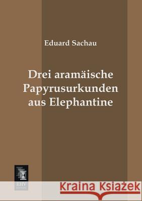 Drei Aramaische Papyrusurkunden Aus Elephantine Eduard Sachau 9783955644505 Ehv-History