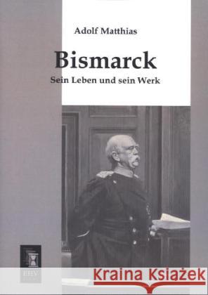 Bismarck : Sein Leben und sein Werk Matthias, Adolf 9783955644932