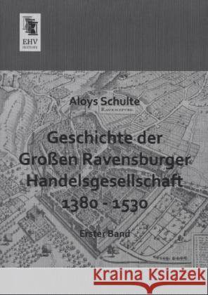 Geschichte der Großen Ravensburger Handelsgesellschaft 1380 - 1530. Bd.1 Schulte, Aloys 9783955645182