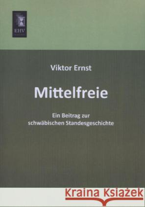 Mittelfreie : Ein Beitrag zur schwäbischen Standesgeschichte Ernst, Viktor 9783955645595