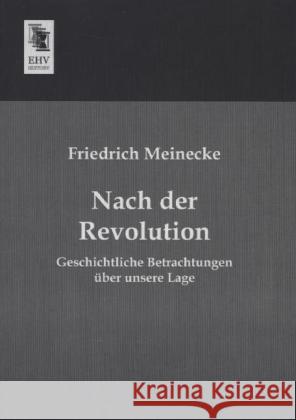 Nach der Revolution : Geschichtliche Betrachtungen über unsere Lage Meinecke, Friedrich 9783955645601