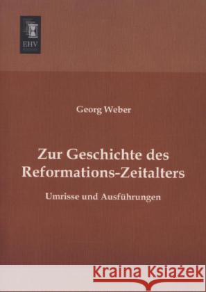 Zur Geschichte des Reformations-Zeitalters : Umrisse und Ausführungen Weber, Georg 9783955645670 EHV-History