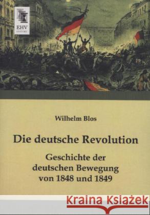 Die deutsche Revolution : Geschichte der deutschen Bewegung von 1848 und 1849 Blos, Wilhelm 9783955645953 EHV-History