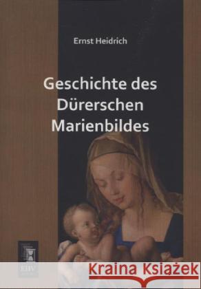 Geschichte des Dürerschen Marienbildes Heidrich, Ernst 9783955646028