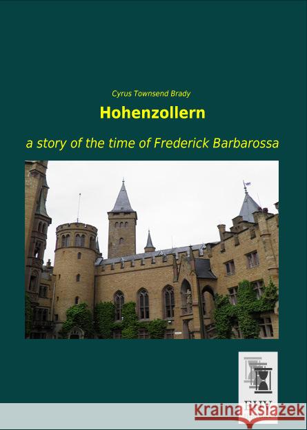 Hohenzollern : a story of the time of Frederick Barbarossa Brady, Cyrus Townsend 9783955646844