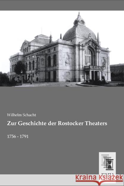 Zur Geschichte der Rostocker Theaters : 1756 - 1791 Schacht, Wilhelm 9783955648251