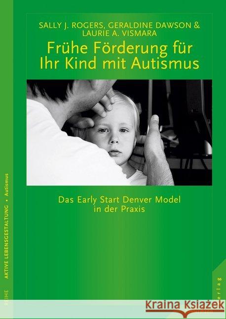 Frühe Förderung für Ihr Kind mit Autismus : Das Early Start Denver Model in der Praxis Rogers, Sally J.; Dawson, Geraldine; Vismara, Laurie A. 9783955715038