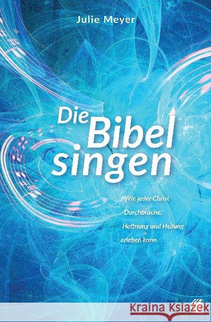 Die Bibel singen : Wie jeder Christ Durchbrüche, Hoffnung und Heilung erleben kann Meyer, Julie 9783955783488 GloryWorld-Medien