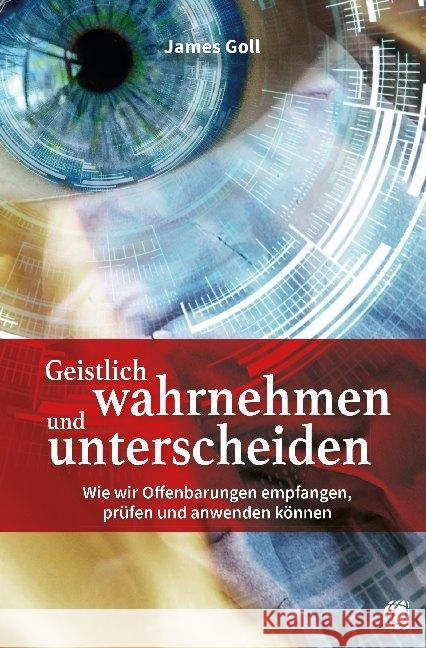 Geistlich wahrnehmen und unterscheiden : Wie wir Offenbarungen empfangen, prüfen und anwenden können Goll, James 9783955783556