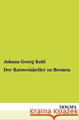 Der Ratsweinkeller Zu Bremen Johann Georg Kohl 9783955800994 Dogma